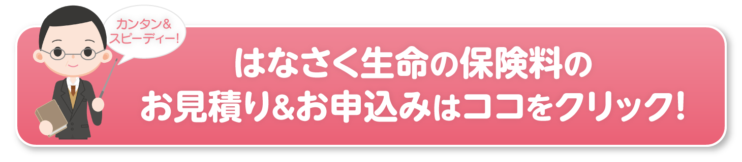 はなさく生命の保険料のお見積り＆お申込みはココをクリック！